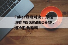 亚博-关于Faker巅峰对决，莎拉波娃与90激战G2分钟，爆冷胜负难料！的信息